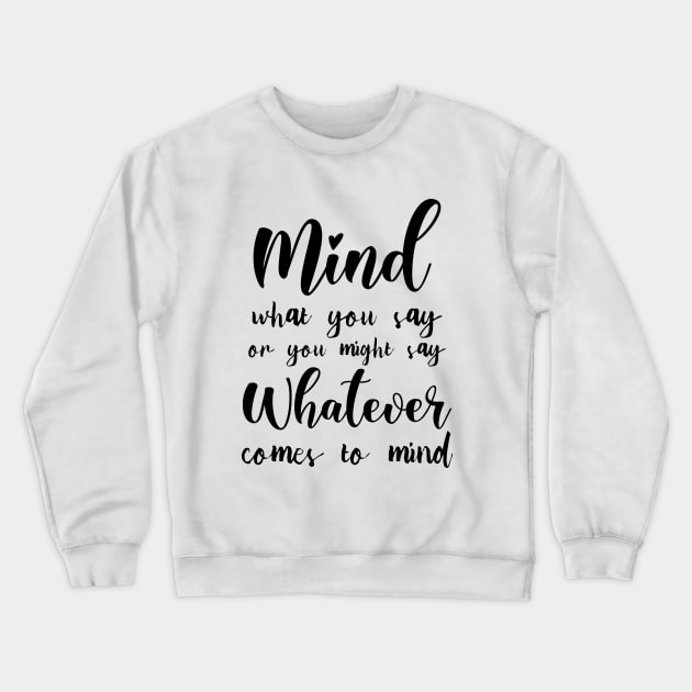 Mind what you say or you might say whatever comes to mind, Famous Quotes Crewneck Sweatshirt by FlyingWhale369